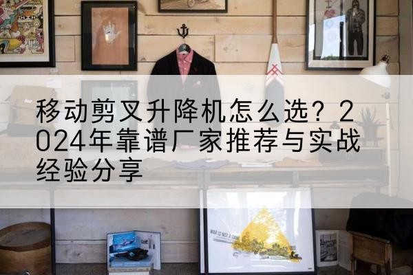贵南升降平台厂家推荐-移动剪叉升降机怎么选?2024年靠谱厂家推荐与实战经验分享
