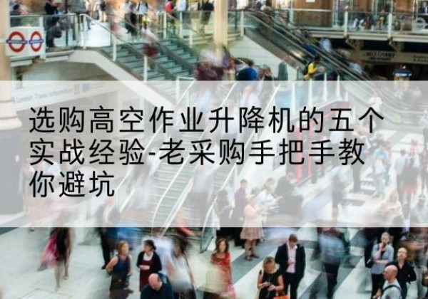 贵南高空作业升降机厂家-选购高空作业升降机的五个实战经验-老采购手把手教你避坑