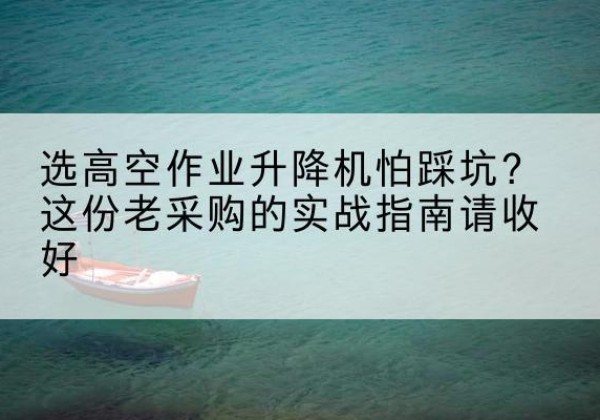贵南高空作业升降机厂家推荐-选高空作业升降机怕踩坑？这份老采购的实战指南请收好