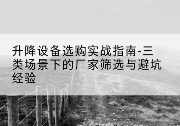 贵南移动式升降机厂家推荐-升降设备选购实战指南-三类场景下的厂家筛选与避坑经验