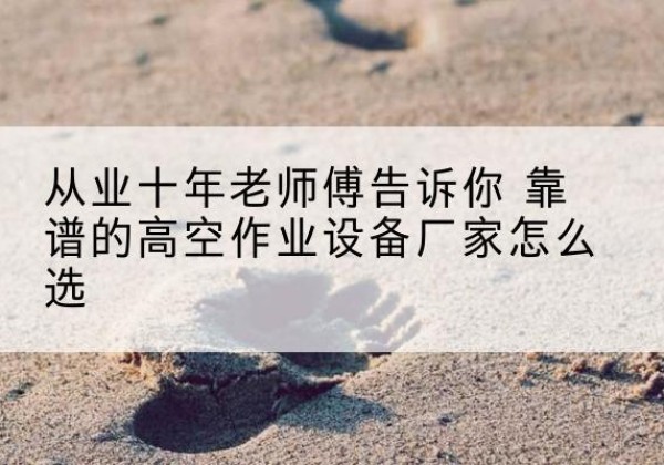 贵南高空作业升降机厂家推荐-从业十年老师傅告诉你 靠谱的高空作业设备厂家怎么选