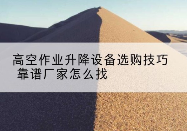 贵南电动升降平台厂家推荐-高空作业升降设备选购技巧 靠谱厂家怎么找