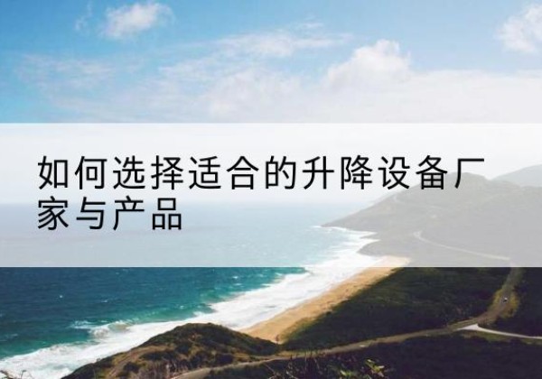 贵南电动升降平台厂家-如何选择适合的升降设备厂家与产品